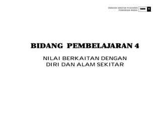 HURAIAN SUKATAN PELAJARAN           4
                                               TAHUN
                            PENDIDIKAN MORAL




BIDANG PEMBELAJARAN 4
  NILAI BERKAITAN DENGAN
   DIRI DAN ALAM SEKITAR
 