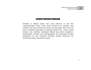 iii
HU RAI A N S U K ATA N P EL AJ A RA N
PE NDIDI KA N M O RAL
KBSR
FALSAFAH PENDIDIKAN KEBANGSAAN
Pendidikan di Malaysia adalah suatu usaha berterusan ke arah lebih
memperkembangkan potensi individu secara menyeluruh dan bersepadu untuk
melahirkan insan yang seimbang dan harmonis dari segi intelek, rohani, emosi dan
jasmani, berdasarkan kepercayaan dan kepatuhan kepada Tuhan. Usaha ini adalah
bertujuan untuk melahirkan warganegara Malaysia yang berilmu pengetahuan,
berketerampilan, berakhlak mulia, bertanggungjawab dan berkeupayaan mencapai
kesejahteraan diri serta memberikan sumbangan terhadap keharmonian dan
kemakmuran keluarga,masyarakat dan negara.
 