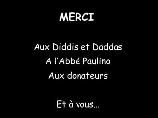 kkkk MERCI Aux Diddis et Daddas A l’Abbé Paulino Aux donateurs Et à vous…