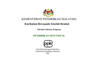 KEMENTERIAN PENDIDIKAN MALAYSIA
 Kurikulum Bersepadu Sekolah Rendah

           Huraian Sukatan Pelajaran


       PENDIDIKAN SENI VISUAL




          Pusat Perkembangan Kurikulum
         Kementerian Pendidikan Malaysia
                      2002
 