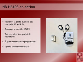 NB HEARS en action
• Pourquoi la perte auditive est
une priorité au N.-B.
• Pourquoi le modèle HEARS?
• Qui participe à ce projet de
recherche?
• À quoi ressemble ce programme?
• Quelle lacune comble-t-il?
 
