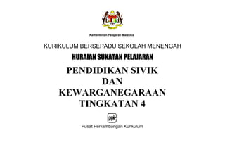Kementerian Pelajaran Malaysia
KURIKULUM BERSEPADU SEKOLAH MENENGAH
PENDIDIKAN SIVIK
DAN
KEWARGANEGARAAN
TINGKATAN 4
HURAIAN SUKATAN PELAJARAN
Pusat Perkembangan Kurikulum
 
