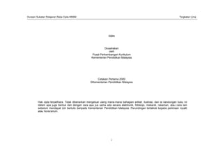 Huraian Sukatan Pelajaran Reka Cipta KBSM Tingkatan Lima
i
ISBN
Diusahakan
oleh
Pusat Perkembangan Kurikulum
Kementerian Pendidikan Malaysia
Cetakan Pertama 2000
©Kementerian Pendidikan Malaysia
Hak cipta terpelihara. Tidak dibenarkan mengeluar ulang mana-mana bahagian artikel, ilustrasi, dan isi kandungan buku ini
dalam apa juga bentuk dan dengan cara apa jua sama ada secara elektronik, fotokopi, mekanik, rakaman, atau cara lain
sebelum mendapat izin bertulis daripada Kementerian Pendidikan Malaysia. Perundingan tertakluk kepada perkiraan royalti
atau honorarium.
 