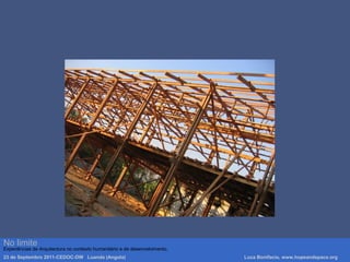 Luca Bonifacio, hopeandspace, architetture www.hopeandspace.orgNo limite
Experiências de Arquitectura no contexto humanitário e de desenvolvimento.
23 de Septembro 2011-CEDOC-DW Luanda (Angola) Luca Bonifacio, www.hopeandspace.org
 