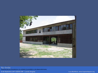 Luca Bonifacio, hopeandspace, architetture www.hopeandspace.orgNo limite
Experiências de Arquitectura no contexto humanitário e de desenvolvimento.
23 de Septembro 2011-CEDOC-DW Luanda (Angola) Luca Bonifacio, www.hopeandspace.org
 
