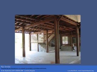 Luca Bonifacio, hopeandspace, architetture www.hopeandspace.orgNo limite
Experiências de Arquitectura no contexto humanitário e de desenvolvimento.
23 de Septembro 2011-CEDOC-DW Luanda (Angola) Luca Bonifacio, www.hopeandspace.org
 
