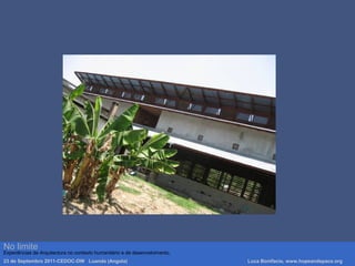 Luca Bonifacio, hopeandspace, architetture www.hopeandspace.orgNo limite
Experiências de Arquitectura no contexto humanitário e de desenvolvimento.
23 de Septembro 2011-CEDOC-DW Luanda (Angola) Luca Bonifacio, www.hopeandspace.org
 