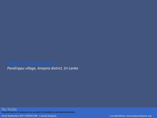 Khali Kovil Housing project
Pandirippu village, Ampara district, Sri Lanka
Luca Bonifacio, hopeandspace, architetture www.hopeandspace.orgNo limite
Experiências de Arquitectura no contexto humanitário e de desenvolvimento.
23 de Septembro 2011-CEDOC-DW Luanda (Angola) Luca Bonifacio, www.hopeandspace.org
 