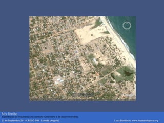 No limite
Experiências de Arquitectura no contexto humanitário e de desenvolvimento.
23 de Septembro 2011-CEDOC-DW Luanda (Angola) Luca Bonifacio, www.hopeandspace.org
 