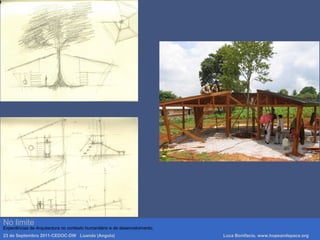 No limite
Experiências de Arquitectura no contexto humanitário e de desenvolvimento.
23 de Septembro 2011-CEDOC-DW Luanda (Angola) Luca Bonifacio, www.hopeandspace.org
 