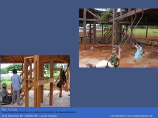 No limite
Experiências de Arquitectura no contexto humanitário e de desenvolvimento.
23 de Septembro 2011-CEDOC-DW Luanda (Angola) Luca Bonifacio, www.hopeandspace.org
 