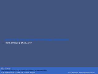 Center for farming appropriate technologies development
Tikytt, Pinlaung, Shan State
Luca Bonifacio, hopeandspace, architetture www.hopeandspace.orgNo limite
Experiências de Arquitectura no contexto humanitário e de desenvolvimento.
23 de Septembro 2011-CEDOC-DW Luanda (Angola) Luca Bonifacio, www.hopeandspace.org
 