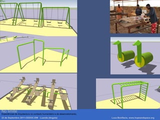 No limite
Experiências de Arquitectura no contexto humanitário e de desenvolvimento.
23 de Septembro 2011-CEDOC-DW Luanda (Angola) Luca Bonifacio, www.hopeandspace.org
 