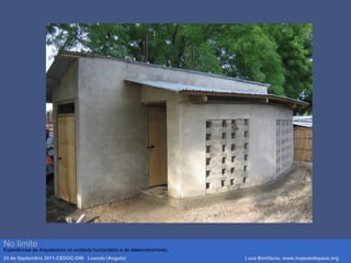 Luca Bonifacio, hopeandspace, architetture www.hopeandspace.orgNo limite
Experiências de Arquitectura no contexto humanitário e de desenvolvimento.
23 de Septembro 2011-CEDOC-DW Luanda (Angola) Luca Bonifacio, www.hopeandspace.org
 