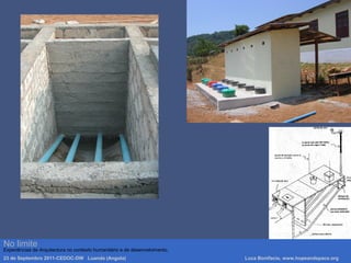 Luca Bonifacio, hopeandspace, architetture www.hopeandspace.orgNo limite
Experiências de Arquitectura no contexto humanitário e de desenvolvimento.
23 de Septembro 2011-CEDOC-DW Luanda (Angola) Luca Bonifacio, www.hopeandspace.org
 