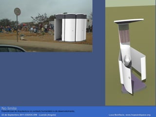 Luca Bonifacio, hopeandspace, architetture www.hopeandspace.orgNo limite
Experiências de Arquitectura no contexto humanitário e de desenvolvimento.
23 de Septembro 2011-CEDOC-DW Luanda (Angola) Luca Bonifacio, www.hopeandspace.org
 