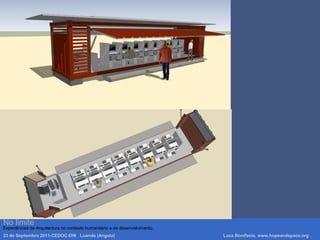 Luca Bonifacio, hopeandspace, architetture www.hopeandspace.orgNo limite
Experiências de Arquitectura no contexto humanitário e de desenvolvimento.
23 de Septembro 2011-CEDOC-DW Luanda (Angola) Luca Bonifacio, www.hopeandspace.org
 