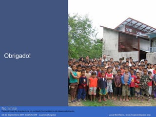 No limite
Experiências de Arquitectura no contexto humanitário e de desenvolvimento.
23 de Septembro 2011-CEDOC-DW Luanda (Angola) Luca Bonifacio, www.hopeandspace.org
Obrigado!
 
