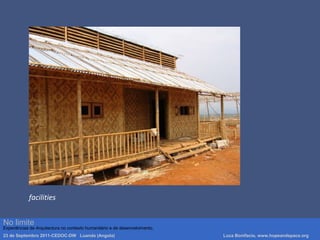 facilities
Luca Bonifacio, hopeandspace, architetture www.hopeandspace.orgNo limite
Experiências de Arquitectura no contexto humanitário e de desenvolvimento.
23 de Septembro 2011-CEDOC-DW Luanda (Angola) Luca Bonifacio, www.hopeandspace.org
 