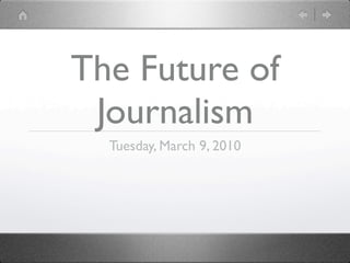 The Future of
 Journalism
  Tuesday, March 9, 2010
 