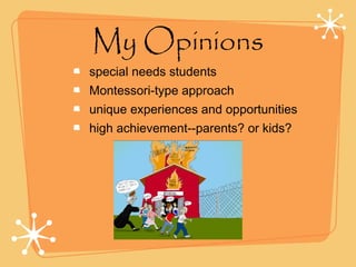 My Opinions
special needs students
Montessori-type approach
unique experiences and opportunities
high achievement--parents? or kids?
 