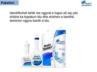 Paketimi
Identifikohet lehtë me ngjyrat e logos së saj çdo
shishe ka kapakun blu dhe shishen e bardhë,
dominon ngjyra bardh e blu.
 