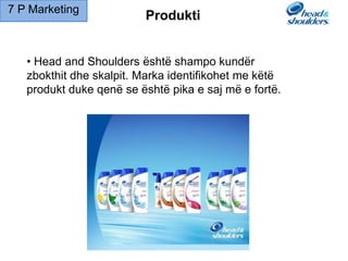 7 P Marketing
Produkti
• Head and Shoulders është shampo kundër
zbokthit dhe skalpit. Marka identifikohet me këtë
produkt duke qenë se është pika e saj më e fortë.
 