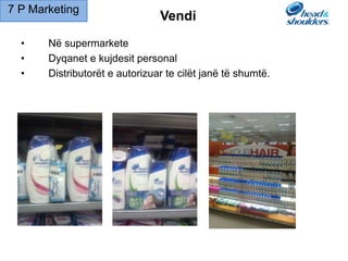 • Në supermarkete
• Dyqanet e kujdesit personal
• Distributorët e autorizuar te cilët janë të shumtë.
Vendi
7 P Marketing
 