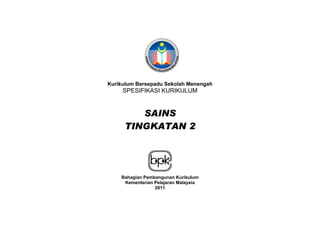 Kurikulum Bersepadu Sekolah Menengah
SPESIFIKASI KURIKULUM
SAINS
TINGKATAN 2
Bahagian Pembangunan Kurikulum
Kementerian Pelajaran Malaysia
2011
HURAIAN SUKATAN
 