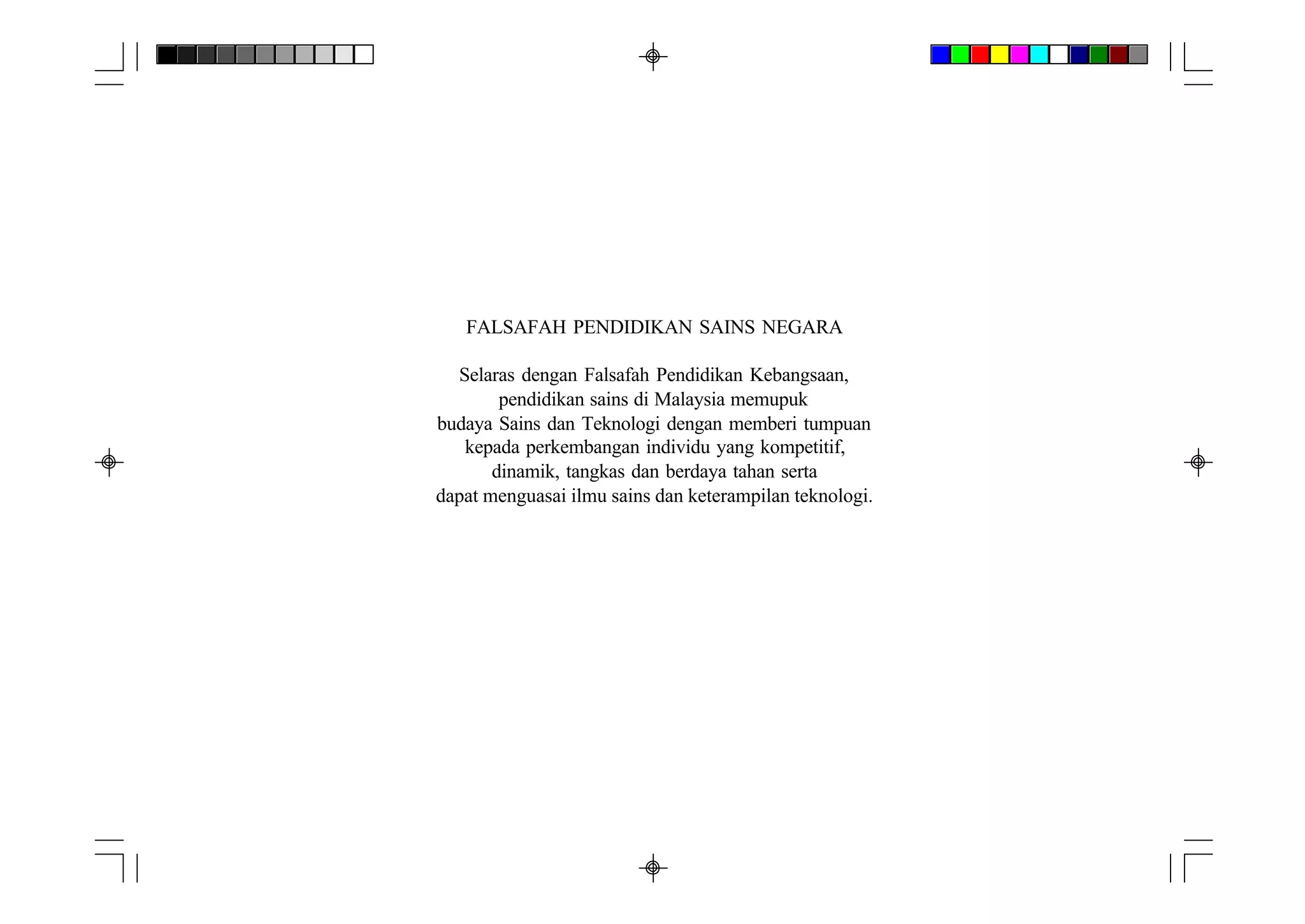FALSAFAH PENDIDIKAN SAINS NEGARA

  Selaras dengan Falsafah Pendidikan Kebangsaan,
        pendidikan sains di Malaysia memupuk
budaya Sains dan Teknologi dengan memberi tumpuan
   kepada perkembangan individu yang kompetitif,
       dinamik, tangkas dan berdaya tahan serta
dapat menguasai ilmu sains dan keterampilan teknologi.
 