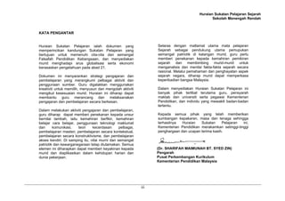 Huraian Sukatan Pelajaran Sejarah
                                                                                                Sekolah Menengah Rendah


KATA PENGANTAR


Huraian Sukatan Pelajaran ialah dokumen yang                      Selaras dengan matlamat utama mata pelajaran
memperincikan kandungan Sukatan Pelajaran yang                    Sejarah sebagai pendukung utama pemupukan
bertujuan untuk memenuhi cita-cita dan semangat                   semangat patriotik di kalangan murid, guru perlu
Falsafah Pendidikan Kebangsaan, dan menyediakan                   memberi penekanan kepada kemahiran pemikiran
murid menghadapi arus globalisasi serta ekonomi                   sejarah dan membimbing murid-murid untuk
berasaskan pengetahuan pada abad 21.                              menganalisis dan menilai fakta-fakta sejarah secara
                                                                  rasional. Melalui pemahaman dan penghayatan aspek
Dokumen ini menyarankan strategi pengajaran dan                   sejarah negara, diharap murid dapat memperkasa
pembelajaran yang merangkumi pelbagai aktiviti dan                keperibadian bangsa Malaysia.
penggunaan sumber. Guru digalakkan menggunakan
kreativiti untuk memilih, menyusun dan mengolah aktiviti          Dalam menyediakan Huraian Sukatan Pelajaran ini
mengikut kesesuaian murid. Huraian ini diharap dapat              banyak pihak terlibat terutama guru, pensyarah
membantu guru merancang dan melaksanakan                          maktab dan universiti serta pegawai Kementerian
pengajaran dan pembelajaran secara berkesan.                      Pendidikan, dan individu yang mewakili badan-badan
                                                                  tertentu.
Dalam melakukan aktiviti pengajaran dan pembelajaran,
guru diharap dapat memberi penekanan kepada unsur                 Kepada semua pihak yang telah memberikan
bernilai tambah, iaitu kemahiran berfikir, kemahiran              sumbangan kepakaran, masa dan tenaga sehingga
belajar cara belajar, penggunaan teknologi maklumat               terhasilnya  Huraian   Sukatan     Pelajaran  ini,
dan      komunikasi,   teori    kecerdasan      pelbagai,         Kementerian Pendidikan merakamkan setinggi-tinggi
pembelajaran masteri, pembelajaran secara kontekstual,            penghargaan dan ucapan terima kasih.
pembelajaran secara konstruktivisme, dan pembelajaran
akses kendiri. Di samping itu, nilai murni dan semangat
patriotik dan kewarganegaraan tetap diutamakan. Semua
elemen ini diharapkan dapat memberi keyakinan kepada              (Dr. SHARIFAH MAIMUNAH BT. SYED ZIN)
murid dan diaplikasikan dalam kehidupan harian dan                Pengarah
dunia pekerjaan.                                                  Pusat Perkembangan Kurikulum
                                                                  Kementerian Pendidikan Malaysia




                                                            iii
 