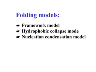 Folding models:
 Framework model
 Hydrophobic collapse mode
 Nucleation condensation model
 