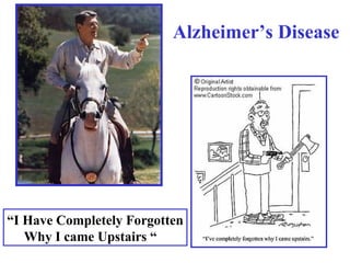 “I Have Completely Forgotten
Why I came Upstairs “
Alzheimer’s Disease
 