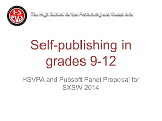 HSVPA and Pubsoft Panel Proposal for
SXSW 2014
Self-publishing in
grades 9-12
 