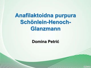 Anafilaktoidna purpura
Schönlein-Henoch-
Glanzmann
Domina Petrić
 