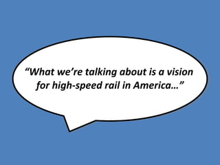 “What we’re talking about is a vision
  for high-speed rail in America…”
 