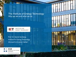 The Institute of Energy Technology
Who we are and what we do
Prof. Dr. Henrik Nordborg
Institute for Energy Technology
Microsoft Innovation Center
 