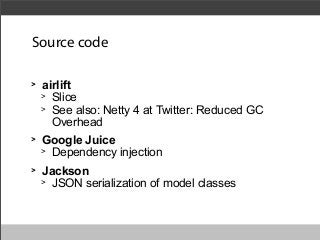 Source code
>

airlift
> Slice
> See also: Netty 4 at Twitter: Reduced GC
Overhead

>

Google Juice
> Dependency injection

>

Jackson
> JSON serialization of model classes

 