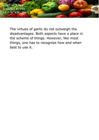 www.onislam.net
Healthy
Prophetic
Advices - 120 -
The virtues of garlic do not outweigh the
disadvantages. Both aspects have a place in
the scheme of things. However, like most
things, one has to recognize how and when
best to use it.
 