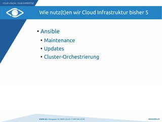 VSHN AG I Neugasse 10 I 8005 Zürich I T 044 545 53 00 www.vshn.ch
Wie nutz(t)en wir Cloud Infrastruktur bisher 5
●
Ansible
●
Maintenance
●
Updates
●
Cluster-Orchestrierung
 