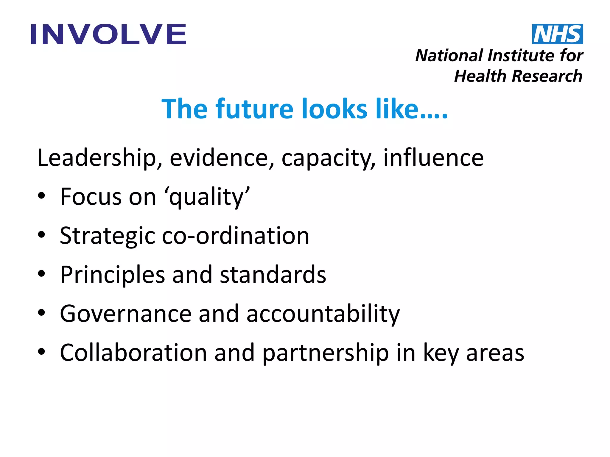 The future looks like….
Leadership, evidence, capacity, influence
• Focus on ‘quality’
• Strategic co-ordination
• Principles and standards
• Governance and accountability
• Collaboration and partnership in key areas
 