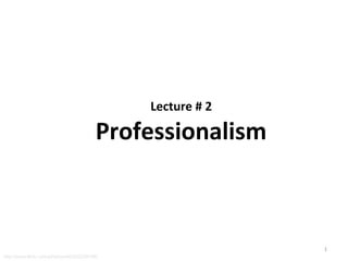 Lecture # 2
Professionalism
http://www.flickr.com/photos/wili/242259195/
1
 