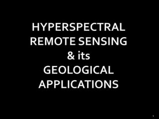 HYPERSPECTRAL REMOTE SENSING& itsGEOLOGICAL APPLICATIONS 1 