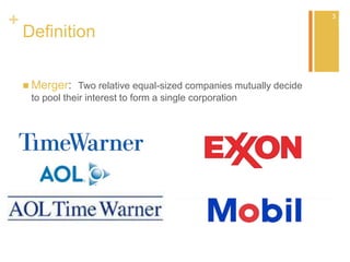 +
Definition
 Merger: Two relative equal-sized companies mutually decide
to pool their interest to form a single corporation
3
3
 