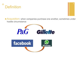+
Definition
 Acquisition: when companies purchase one another, sometimes under
hostile circumstance
4
 