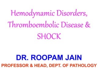 Hemodynamic Disorders,
Thromboembolic Disease &
SHOCK
DR. ROOPAM JAIN
PROFESSOR & HEAD, DEPT. OF PATHOLOGY
 