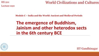 The emergence of Buddhism,
Jainism and other heterodox sects
in the 6th century BCE
World Civilizations and Cultures
HS 201
Lecture 020
Module C – India and the World: Ancient and Medieval Periods
IIT Gandhinagar
 