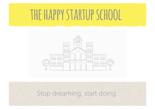 the happy startup school



 Stop dreaming, start doing
 