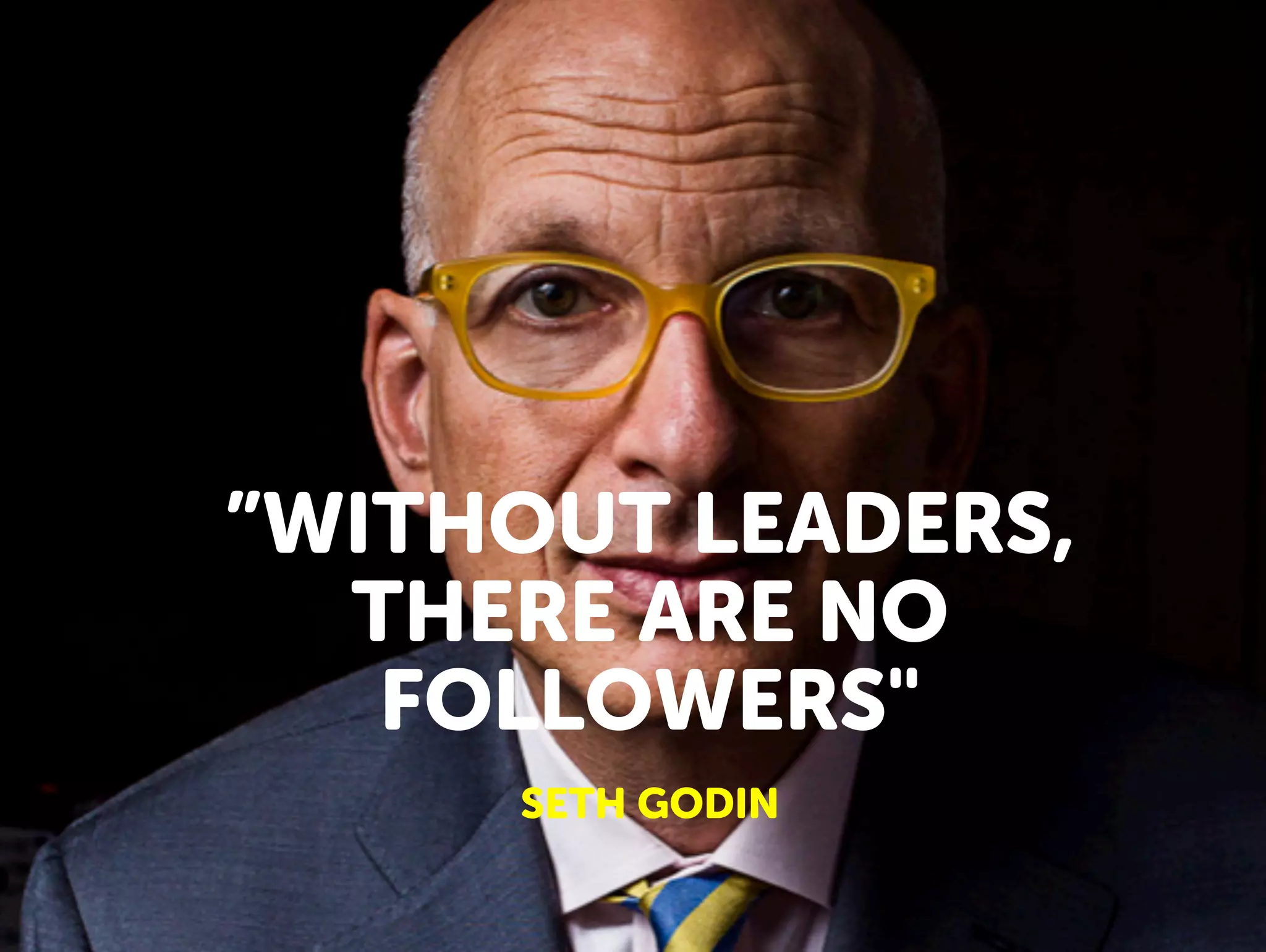 ”WITHOUT LEADERS,
THERE ARE NO
FOLLOWERS"
SETH GODIN