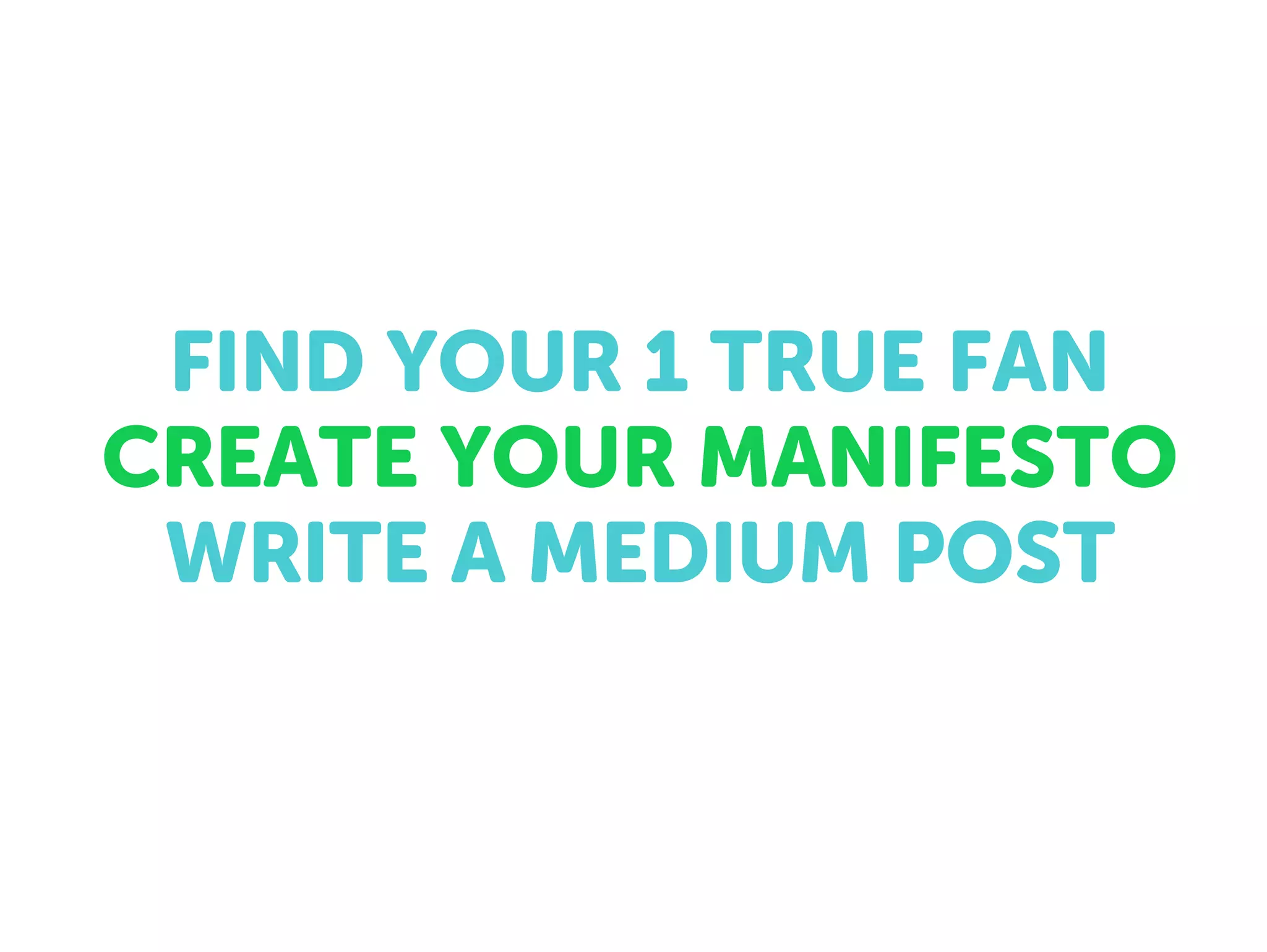 FIND YOUR 1 TRUE FAN
CREATE YOUR MANIFESTO
WRITE A MEDIUM POST
